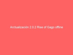 Arctualización 2.0.2 Rise of Gago offline