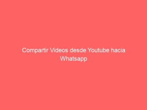 Compartir Videos desde Youtube hacia Whatsapp
