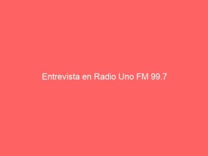 Entrevista en Radio Uno FM 99.7