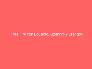 Free Fire con Eduardo, Lizandro y Brandon