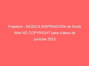 Freedom – MÚSICA INSPIRADORA de fondo libre NO COPYRIGHT para vídeos de youtube 2023
