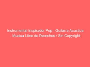 Instrumental Inspirador Pop – Guitarra Acustica – Musica Libre de Derechos / Sin Copyright