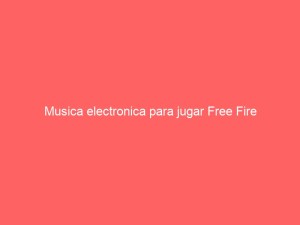 Musica electronica para jugar Free Fire