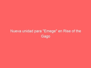 Nueva unidad para “Emege” en Rise of the Gago