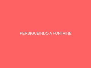 PERSIGUEINDO A FONTAINE