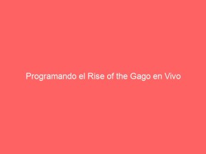 Programando el Rise of the Gago en Vivo