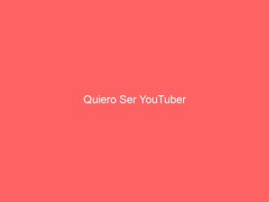 Quiero Ser YouTuber