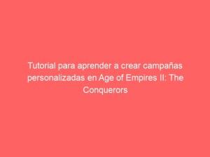 Tutorial para aprender a crear campañas personalizadas en Age of Empires II: The Conquerors