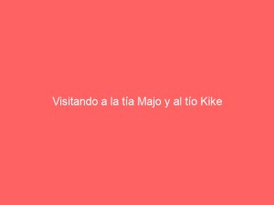 Visitando a la tía Majo y al tío Kike