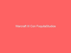 Warcraft III Con FoquitaStudios