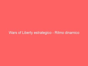 Wars of Liberty estrategico – Ritmo dinamico