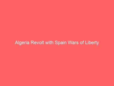Algeria Revolt with Spain Wars of Liberty